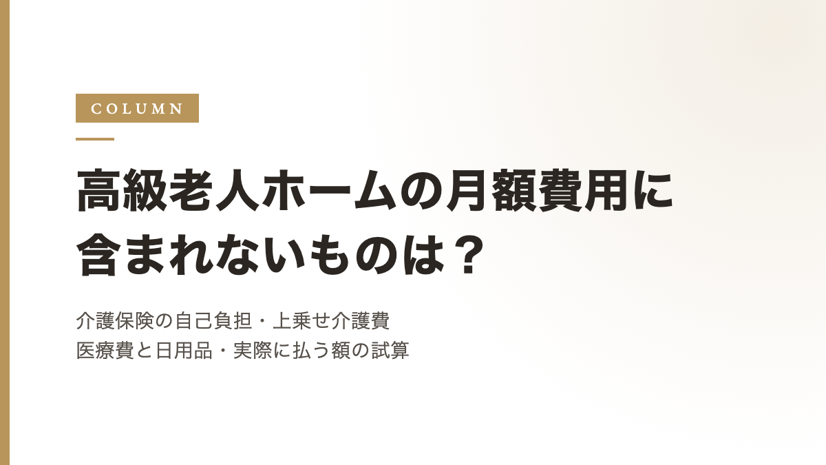 高級老人ホームの月額費用に含まれないものは？介護保険の自己負担、上乗せ介護費、医療費と日用品、実際に払う額の試算