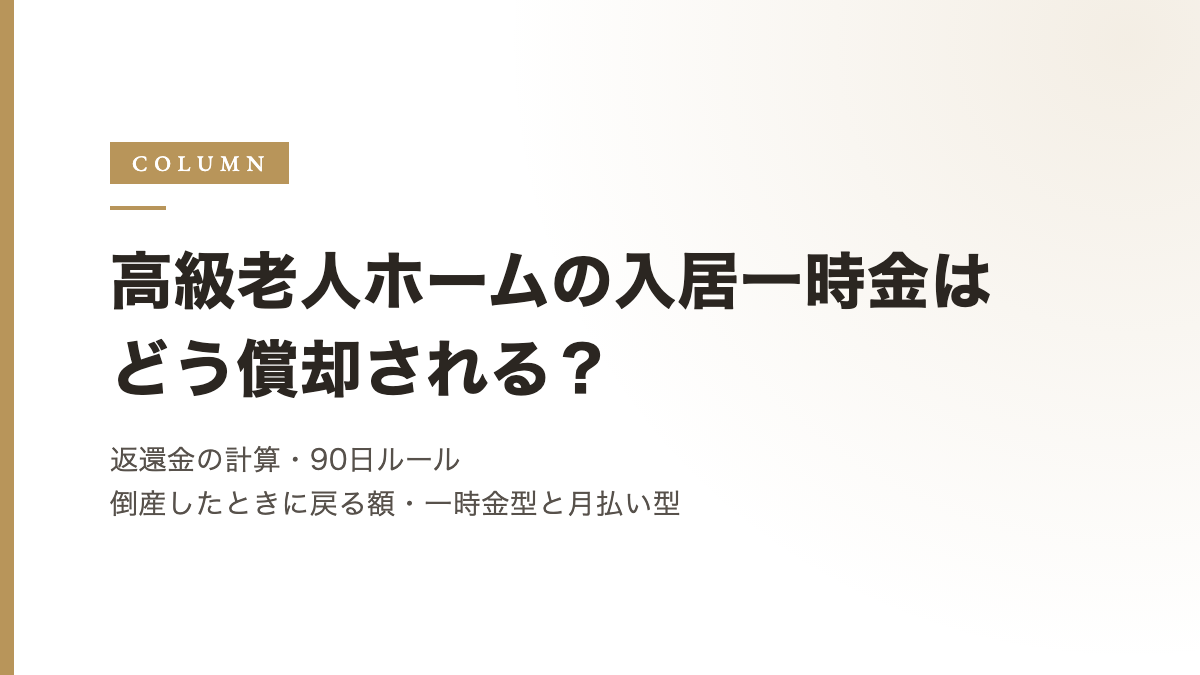 高級老人ホームの入居一時金はどう償却される？返還金の計算、90日ルール、倒産したときに戻る額、一時金型と月払い型の比べ方
